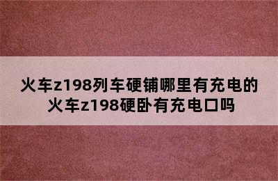 火车z198列车硬铺哪里有充电的 火车z198硬卧有充电口吗